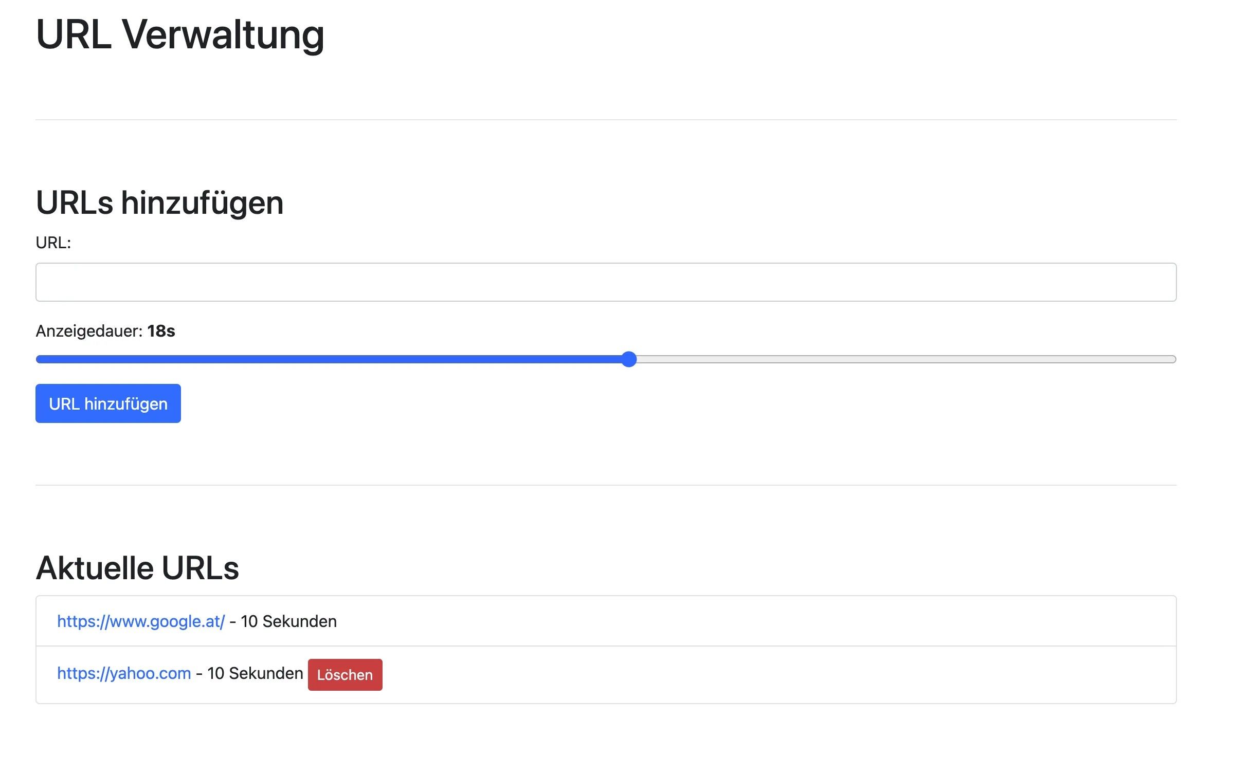 URL Verwaltung
Urls hinzufügen
(Anzeigendauer 18s)
Aktuelle URLs
httpps://google.at/ - 10 Sekunden
https://yahoo.com - 10 Sekunden (Löschen)
